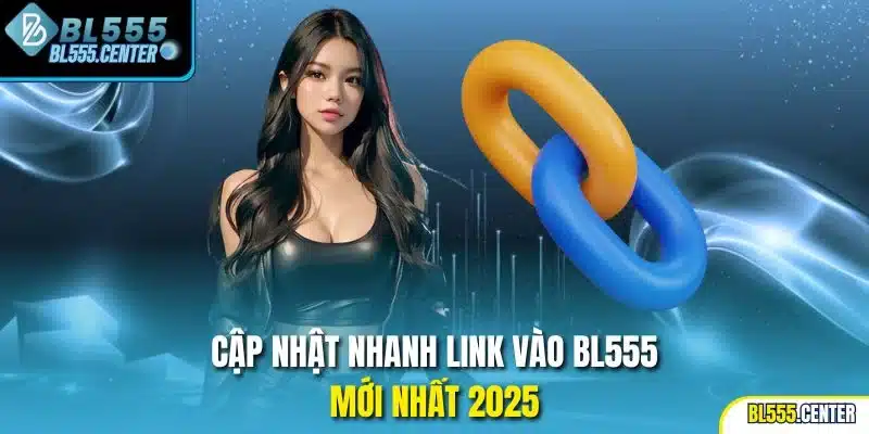 Cập nhật nhanh link vào BL555 mới nhất 2025