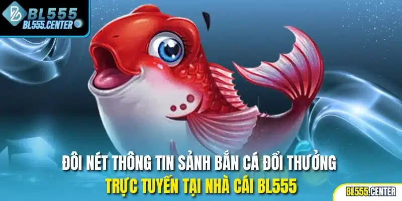 Đôi nét thông tin sảnh bắn cá đổi thưởng trực tuyến tại nhà cái BL555