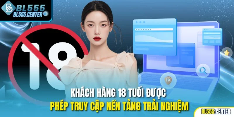 Khách hàng 18 tuổi được phép truy cập nền tảng trải nghiệm