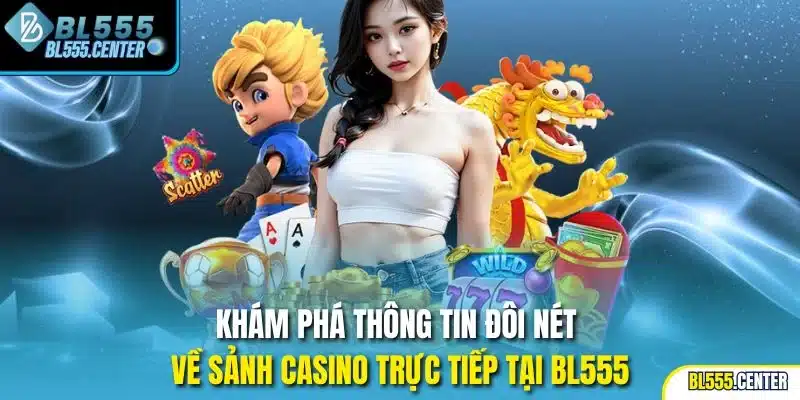 Khám phá thông tin đôi nét về sảnh casino trực tiếp tại BL555