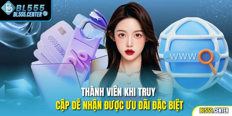 Thành viên khi truy cập dễ nhận được ưu đãi đặc biệt
