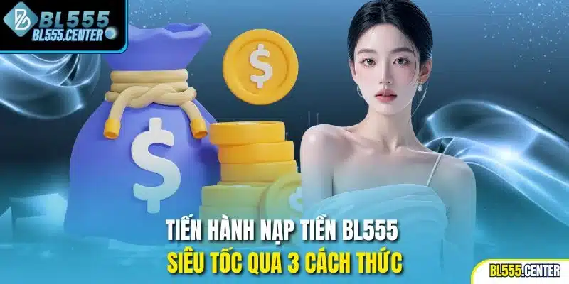 Tiến hành nạp tiền BL555 siêu tốc qua 3 cách thức